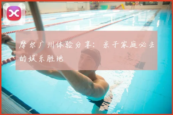 摩尔广州体验分享：亲子家庭必去的娱乐胜地