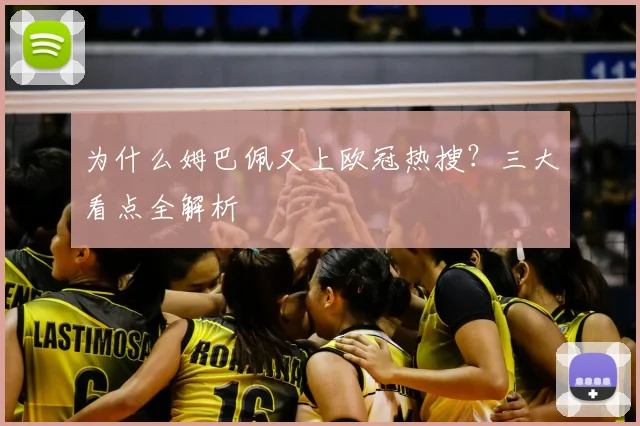 为什么姆巴佩又上欧冠热搜？三大看点全解析