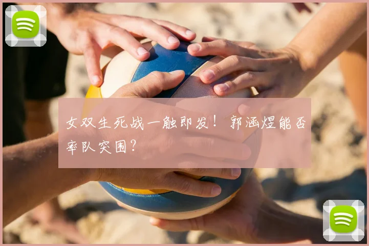 女双生死战一触即发！郭涵煜能否率队突围？