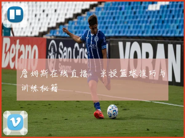 詹姆斯在线直播，亲授篮球技巧与训练秘籍