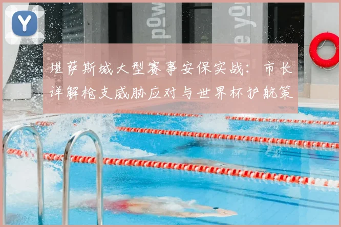 堪萨斯城大型赛事安保实战：市长详解枪支威胁应对与世界杯护航策略