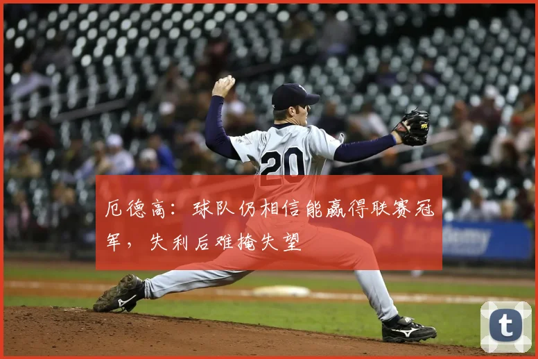 厄德高：球队仍相信能赢得联赛冠军，失利后难掩失望