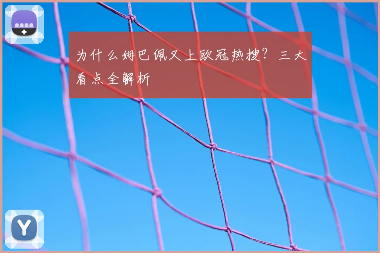 为什么姆巴佩又上欧冠热搜？三大看点全解析