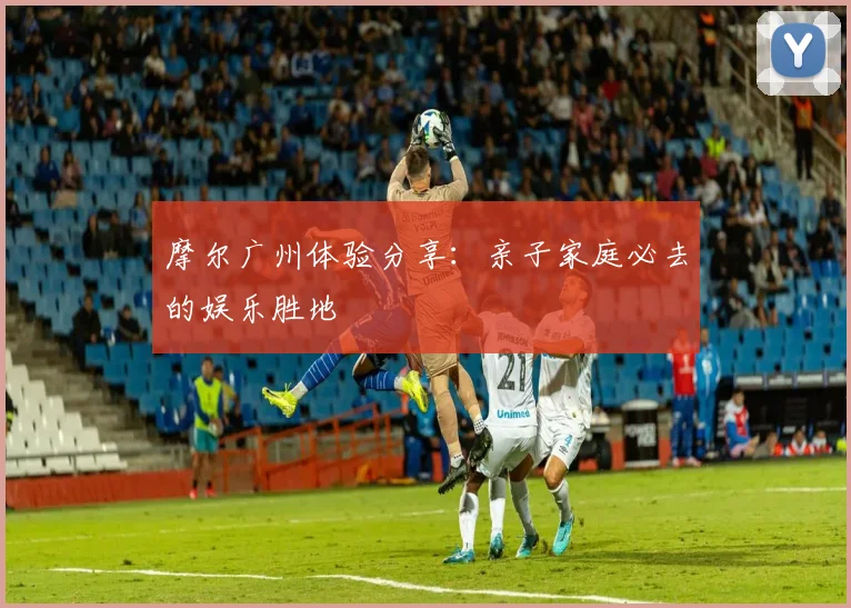 摩尔广州体验分享：亲子家庭必去的娱乐胜地