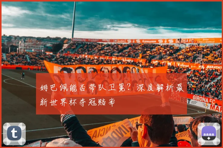 姆巴佩能否带队卫冕？深度解析最新世界杯夺冠赔率