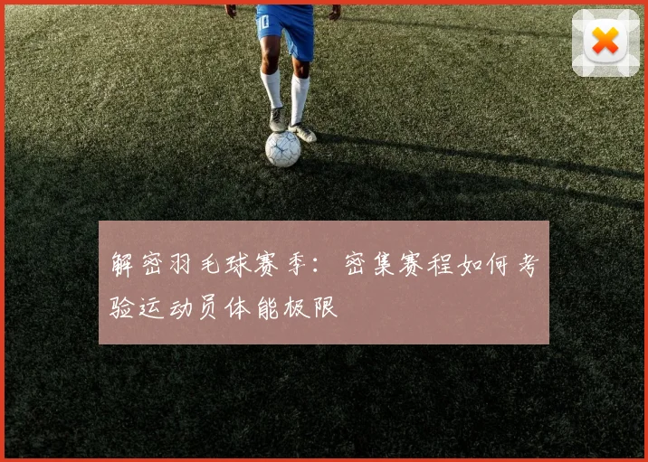 解密羽毛球赛季:密集赛程如何考验运动员体能极限