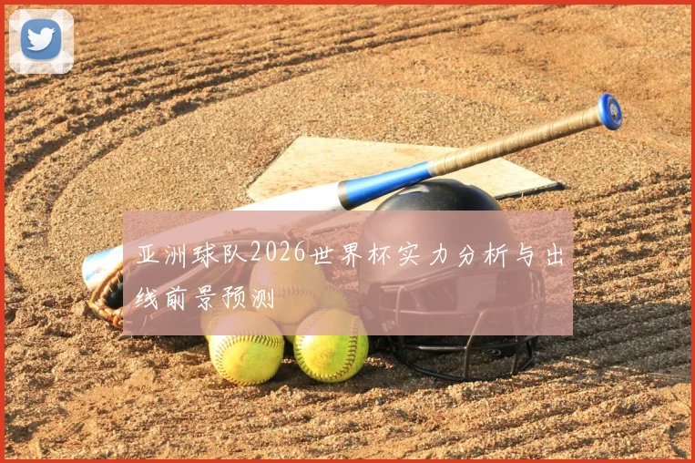 亚洲球队2026世界杯实力分析与出线前景预测