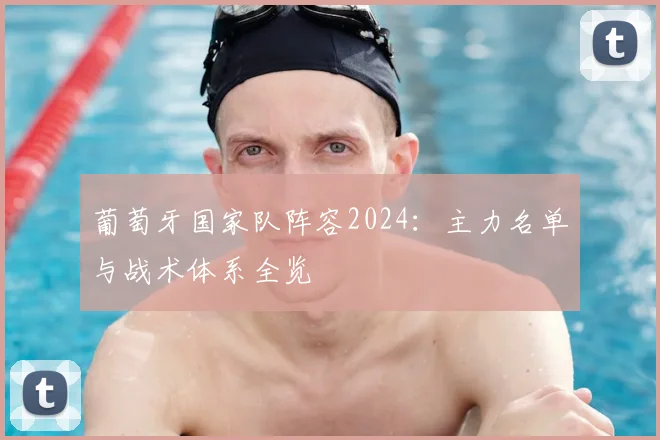 葡萄牙国家队阵容2024:主力名单与战术体系全览